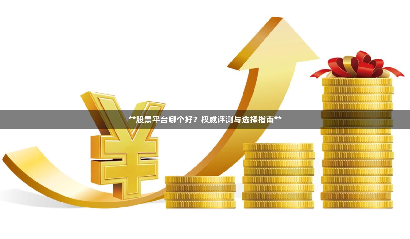 **股票平台哪个好？权威评测与选择指南**