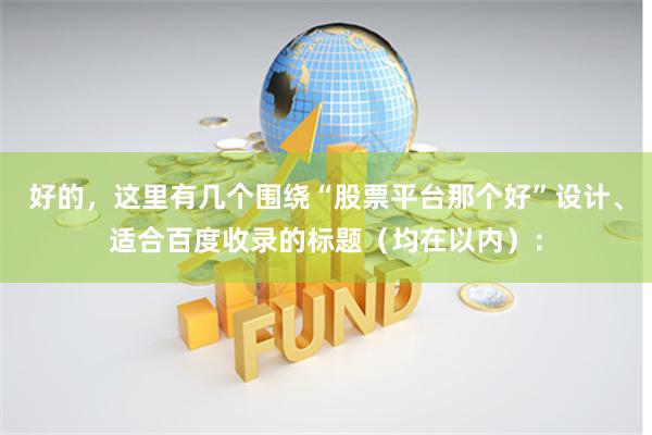 好的，这里有几个围绕“股票平台那个好”设计、适合百度收录的标题（均在以内）：