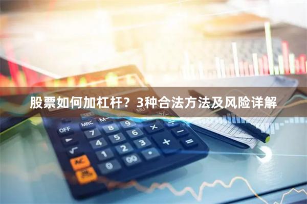 股票如何加杠杆？3种合法方法及风险详解