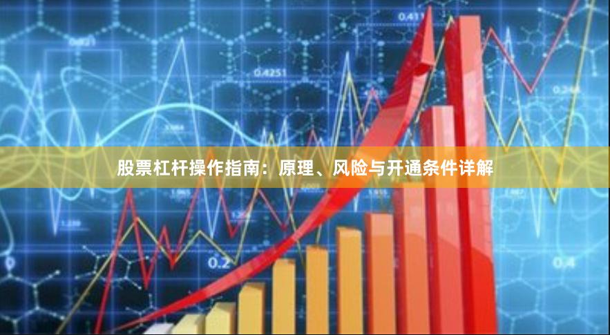 股票杠杆操作指南：原理、风险与开通条件详解