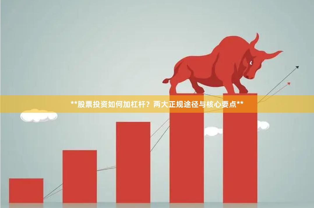 **股票投资如何加杠杆？两大正规途径与核心要点**