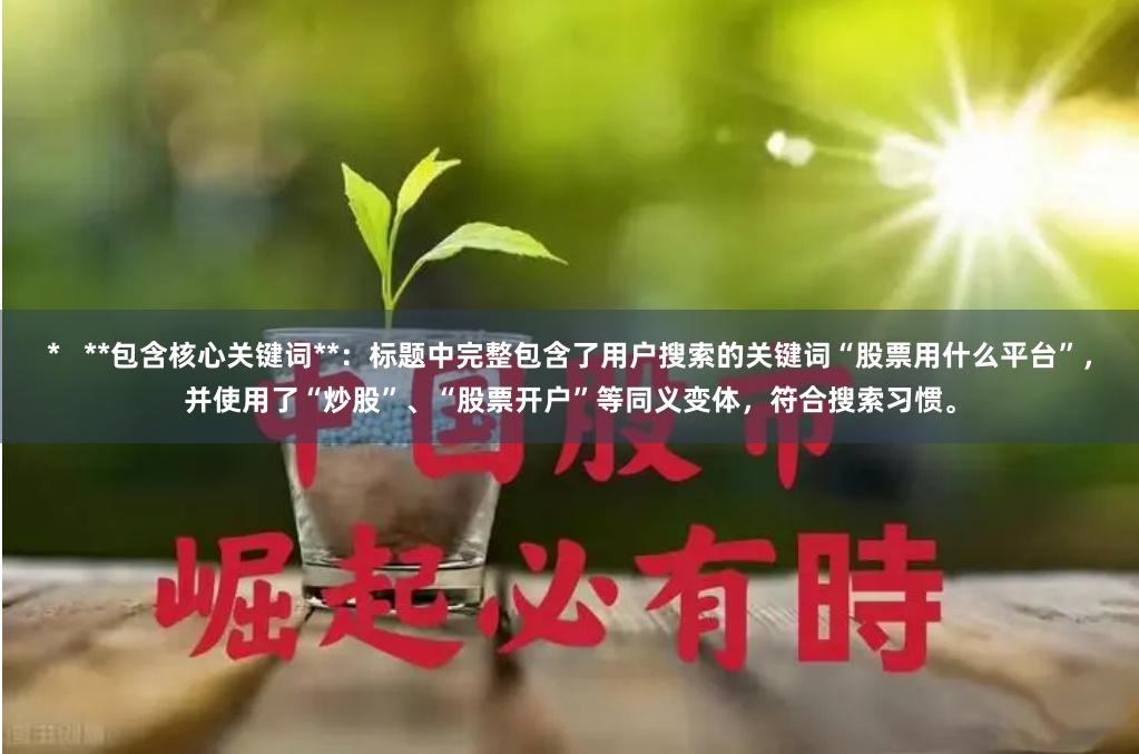 *   **包含核心关键词**：标题中完整包含了用户搜索的关键词“股票用什么平台”，并使用了“炒股”、“股票开户”等同义变体，符合搜索习惯。