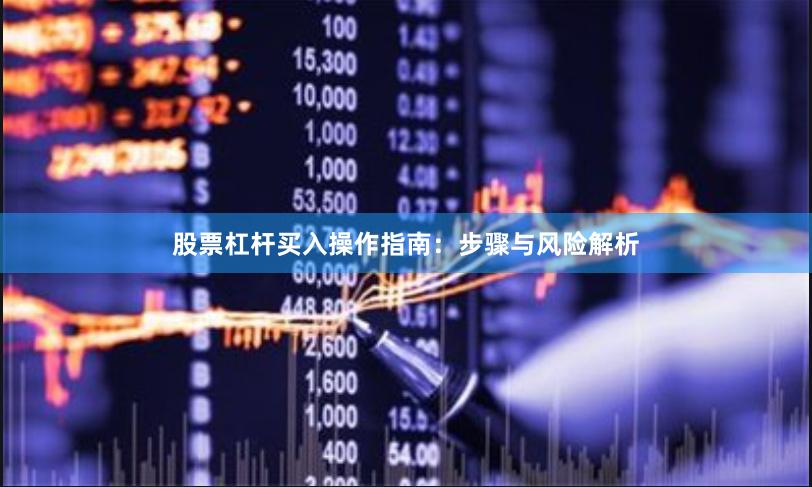 股票杠杆买入操作指南：步骤与风险解析