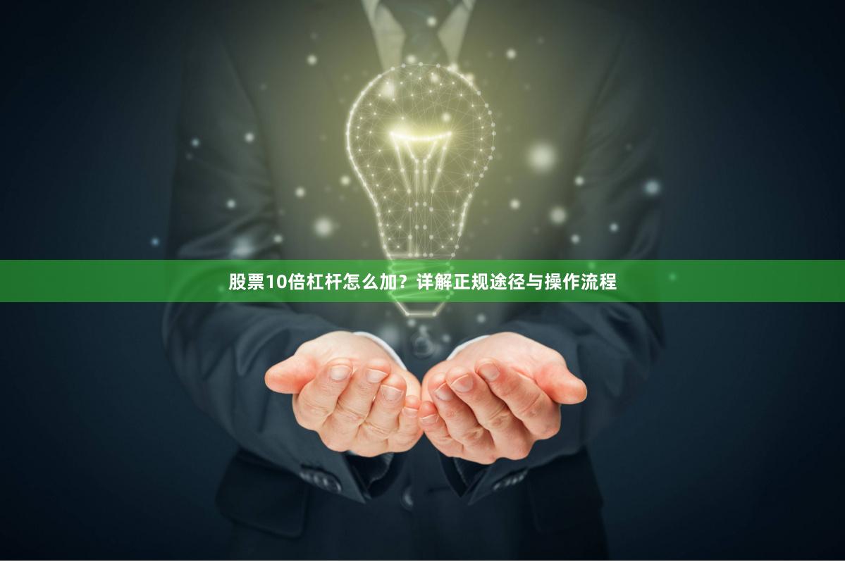 股票10倍杠杆怎么加？详解正规途径与操作流程