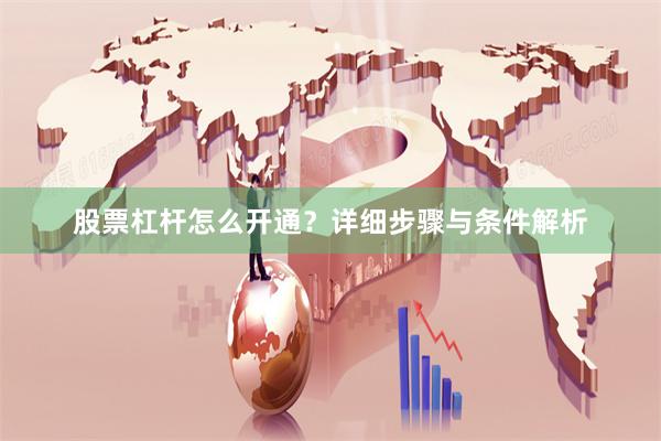 股票杠杆怎么开通？详细步骤与条件解析