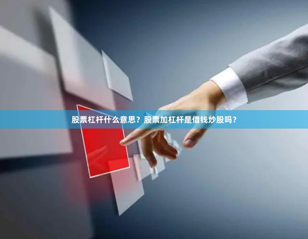 股票杠杆什么意思？股票加杠杆是借钱炒股吗？