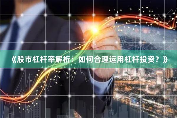 《股市杠杆率解析：如何合理运用杠杆投资？》