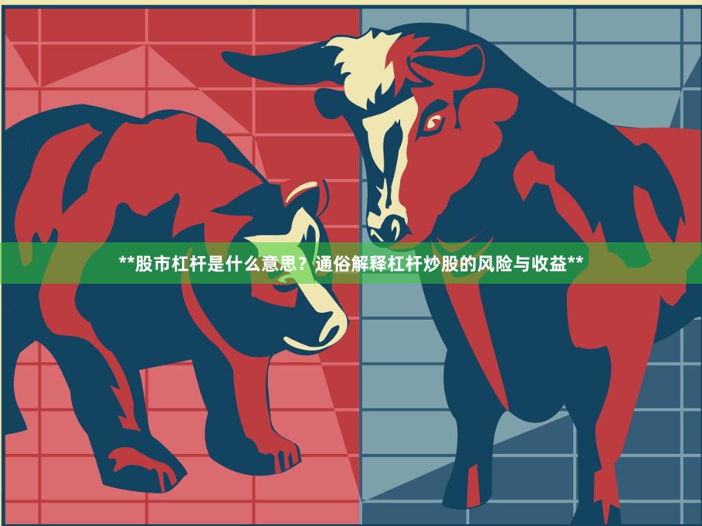 **股市杠杆是什么意思？通俗解释杠杆炒股的风险与收益**