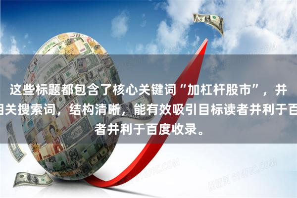 这些标题都包含了核心关键词“加杠杆股市”，并延伸了相关搜索词，结构清晰，能有效吸引目标读者并利于百度收录。