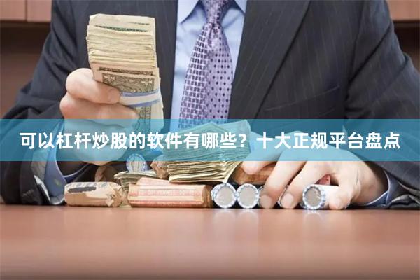 可以杠杆炒股的软件有哪些？十大正规平台盘点