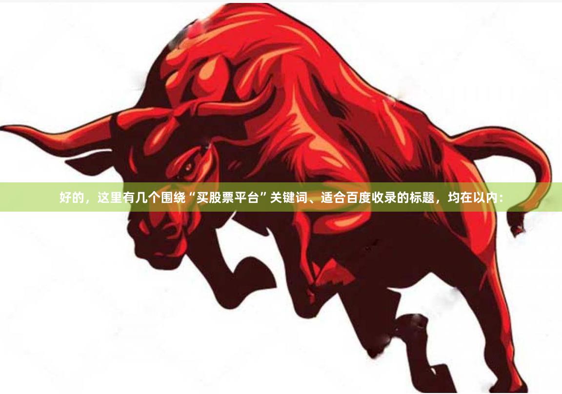好的，这里有几个围绕“买股票平台”关键词、适合百度收录的标题，均在以内：