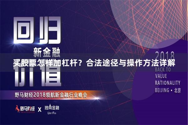 买股票怎样加杠杆？合法途径与操作方法详解