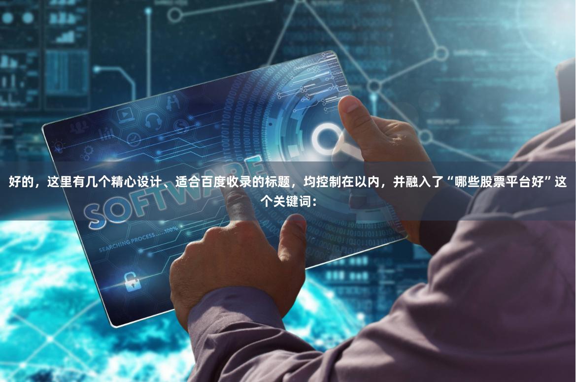 好的，这里有几个精心设计、适合百度收录的标题，均控制在以内，并融入了“哪些股票平台好”这个关键词：