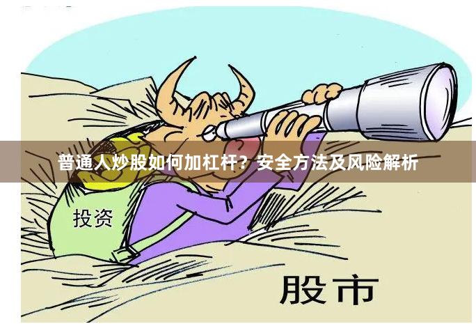 普通人炒股如何加杠杆？安全方法及风险解析