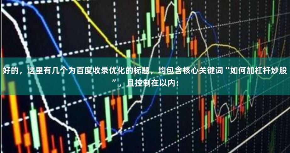 好的，这里有几个为百度收录优化的标题，均包含核心关键词“如何加杠杆炒股”，且控制在以内：