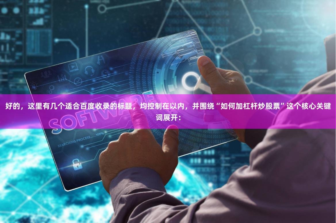 好的，这里有几个适合百度收录的标题，均控制在以内，并围绕“如何加杠杆炒股票”这个核心关键词展开：