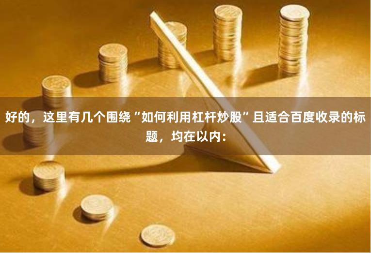 好的，这里有几个围绕“如何利用杠杆炒股”且适合百度收录的标题，均在以内：