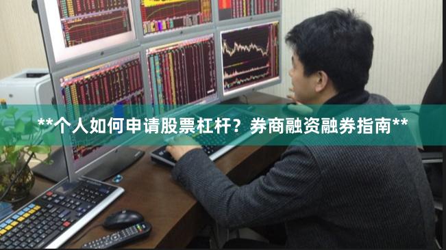 **个人如何申请股票杠杆？券商融资融券指南**