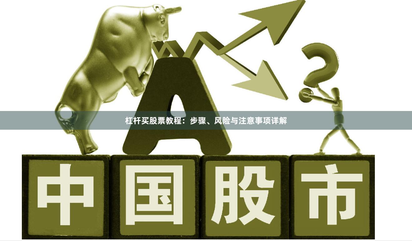 杠杆买股票教程：步骤、风险与注意事项详解