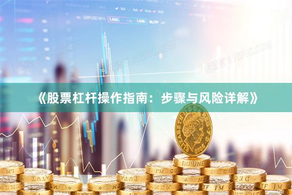 《股票杠杆操作指南：步骤与风险详解》