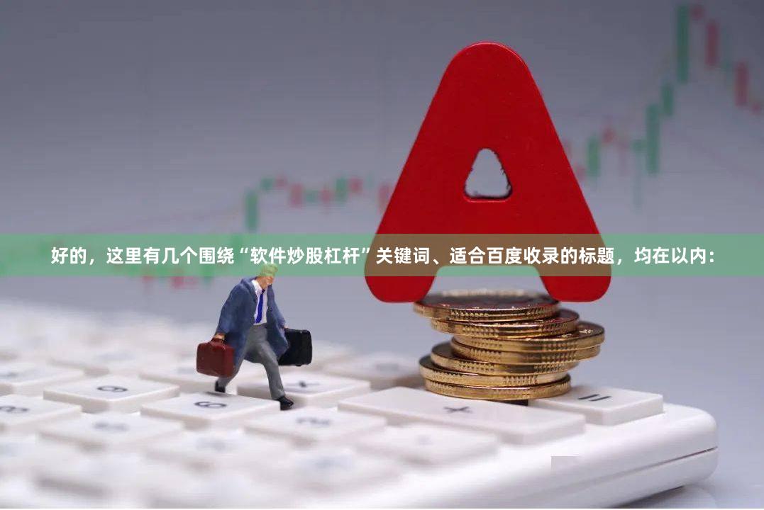 好的，这里有几个围绕“软件炒股杠杆”关键词、适合百度收录的标题，均在以内：