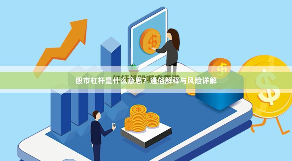 股市杠杆是什么意思？通俗解释与风险详解