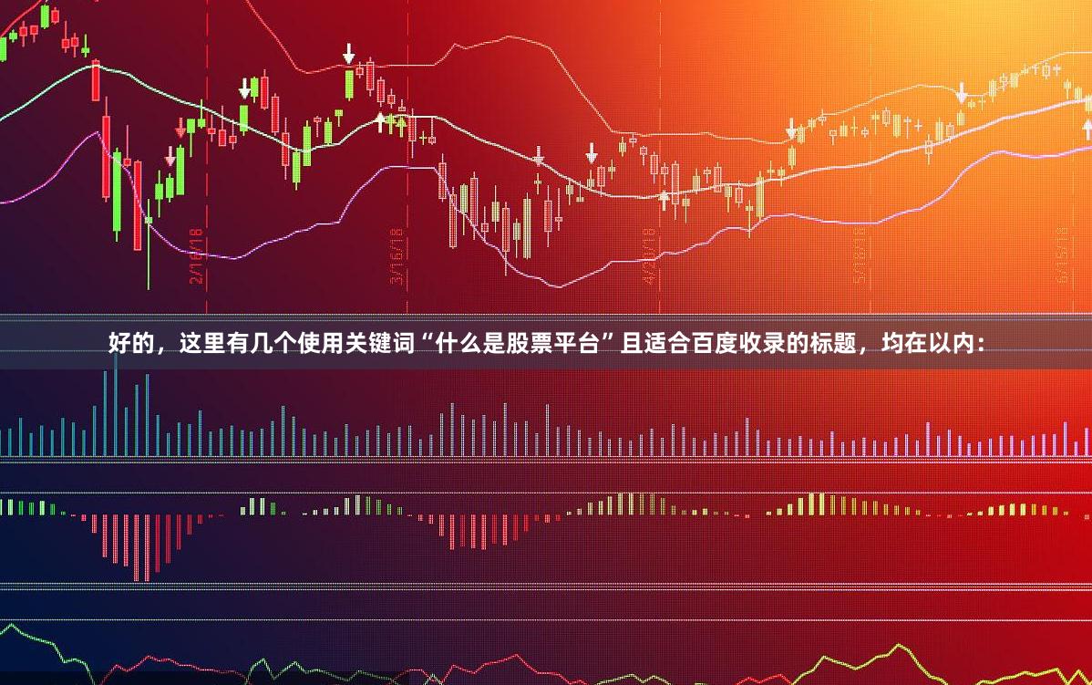 好的，这里有几个使用关键词“什么是股票平台”且适合百度收录的标题，均在以内：