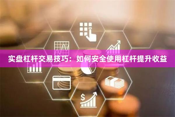 实盘杠杆交易技巧：如何安全使用杠杆提升收益