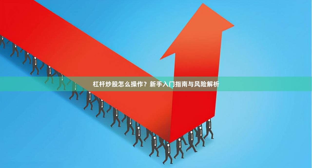 杠杆炒股怎么操作？新手入门指南与风险解析