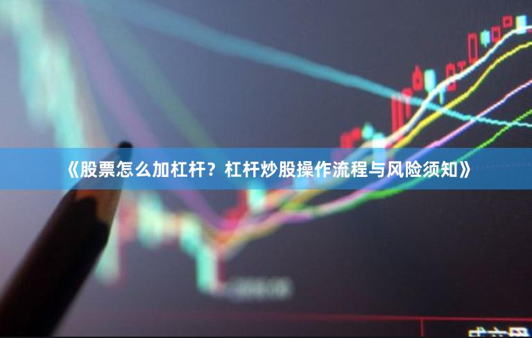 《股票怎么加杠杆？杠杆炒股操作流程与风险须知》