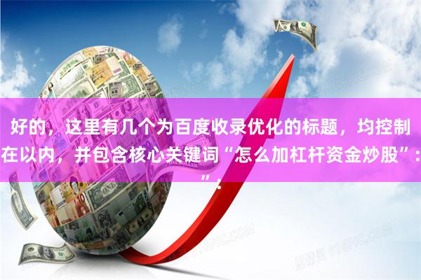 好的，这里有几个为百度收录优化的标题，均控制在以内，并包含核心关键词“怎么加杠杆资金炒股”：