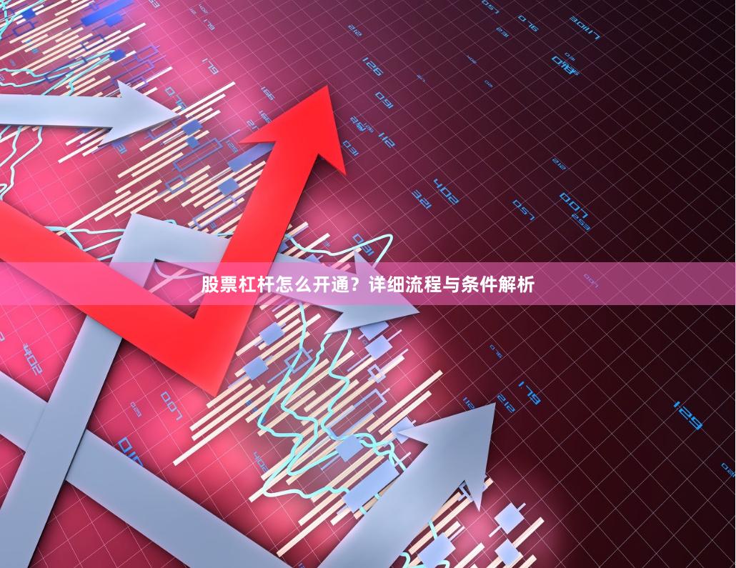 股票杠杆怎么开通？详细流程与条件解析