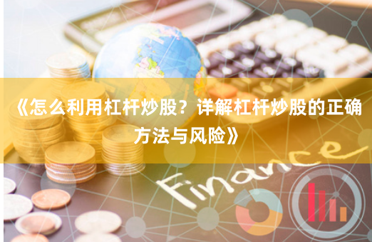 《怎么利用杠杆炒股？详解杠杆炒股的正确方法与风险》