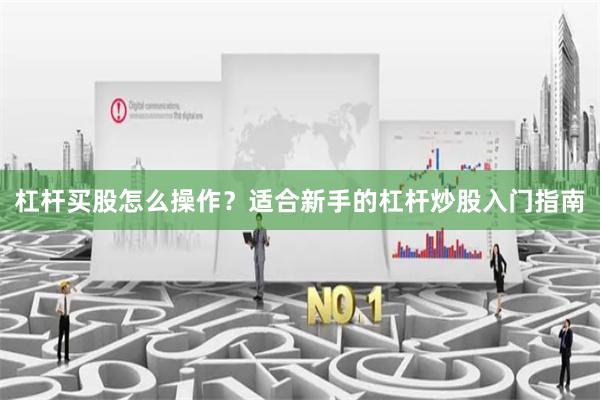 杠杆买股怎么操作？适合新手的杠杆炒股入门指南