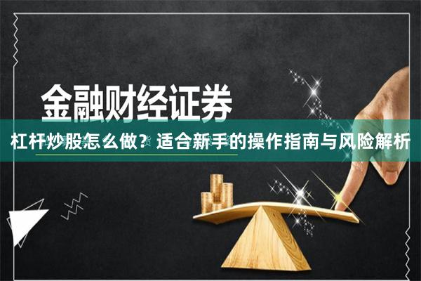 杠杆炒股怎么做？适合新手的操作指南与风险解析