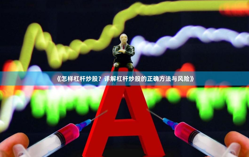 《怎样杠杆炒股?详解杠杆炒股的正确方法与风险》