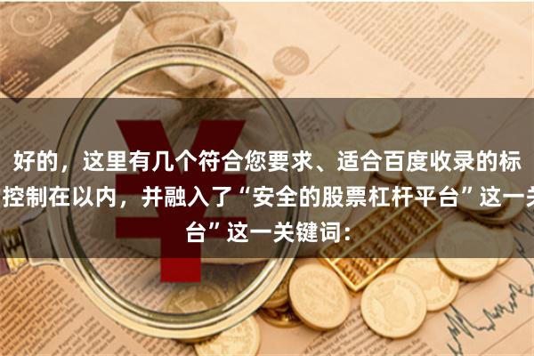 好的，这里有几个符合您要求、适合百度收录的标题，均控制在以内，并融入了“安全的股票杠杆平台”这一关键词：