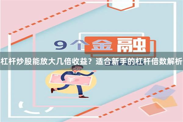 杠杆炒股能放大几倍收益？适合新手的杠杆倍数解析
