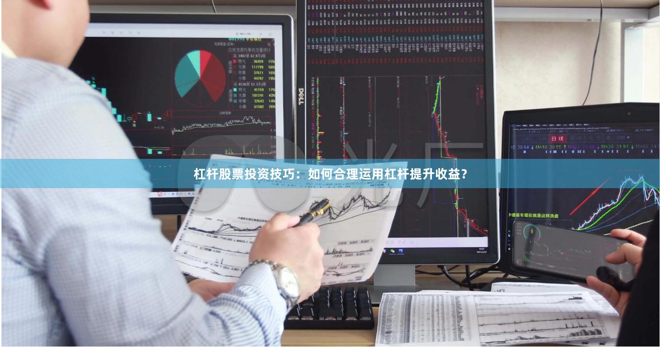 杠杆股票投资技巧：如何合理运用杠杆提升收益？