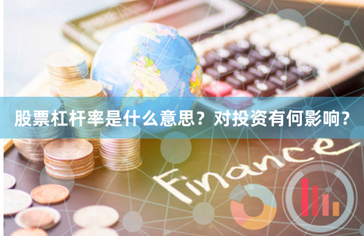 股票杠杆率是什么意思？对投资有何影响？