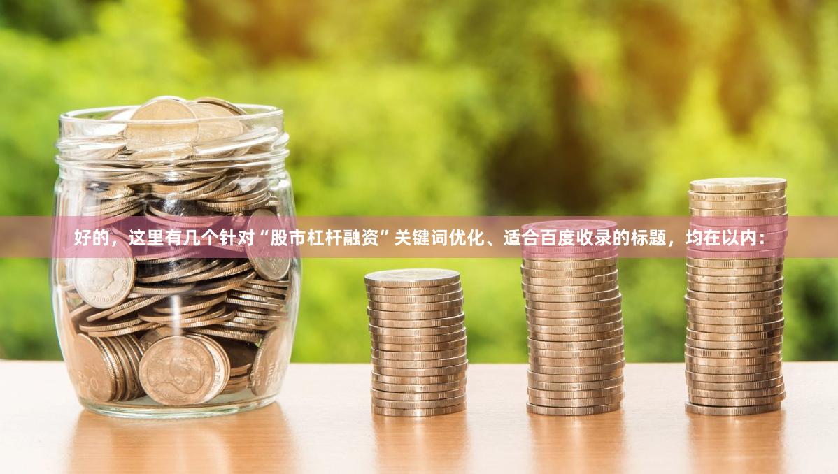 好的，这里有几个针对“股市杠杆融资”关键词优化、适合百度收录的标题，均在以内：