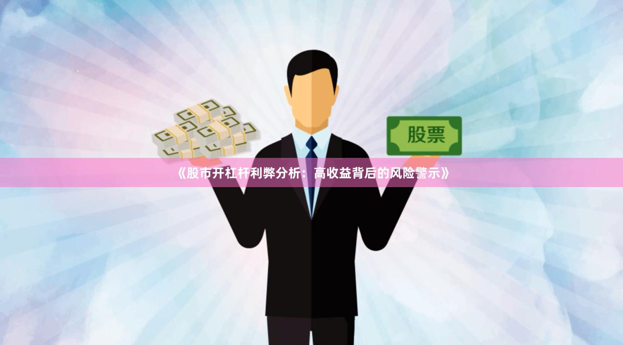 《股市开杠杆利弊分析：高收益背后的风险警示》