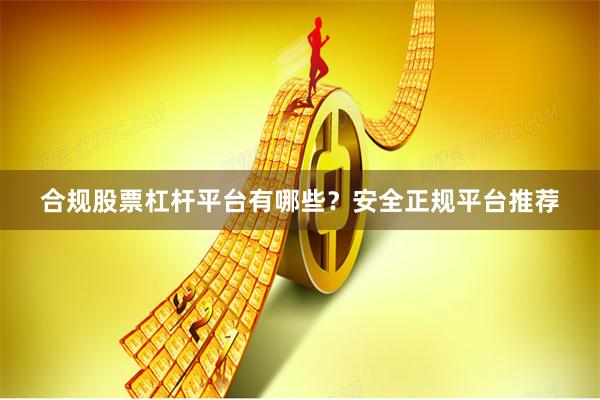 合规股票杠杆平台有哪些？安全正规平台推荐