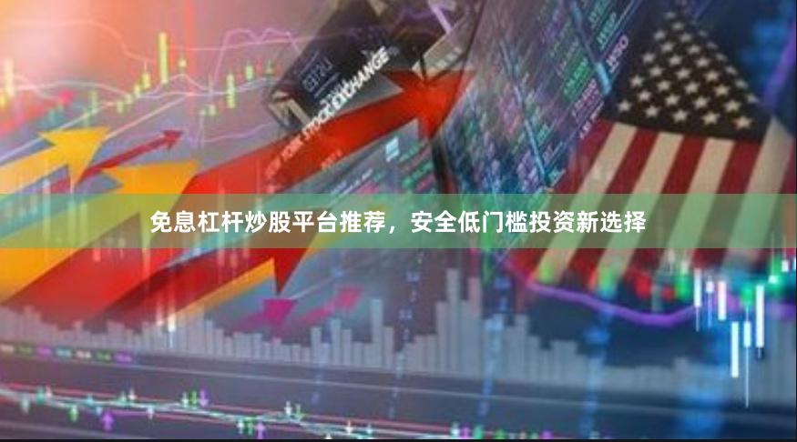 免息杠杆炒股平台推荐，安全低门槛投资新选择