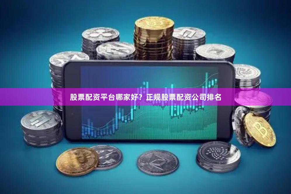 股票配资平台哪家好？正规股票配资公司排名
