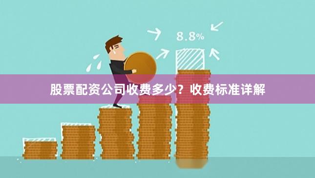 股票配资公司收费多少？收费标准详解