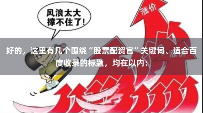 好的，这里有几个围绕“股票配资官”关键词、适合百度收录的标题，均在以内：