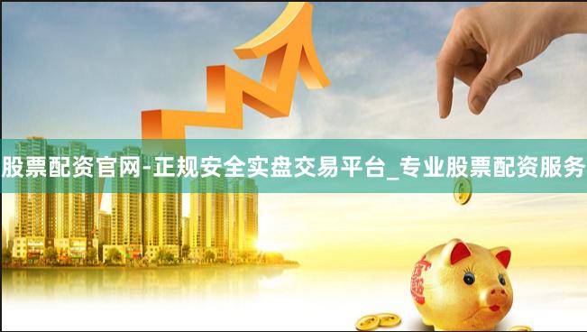 股票配资官网-正规安全实盘交易平台_专业股票配资服务