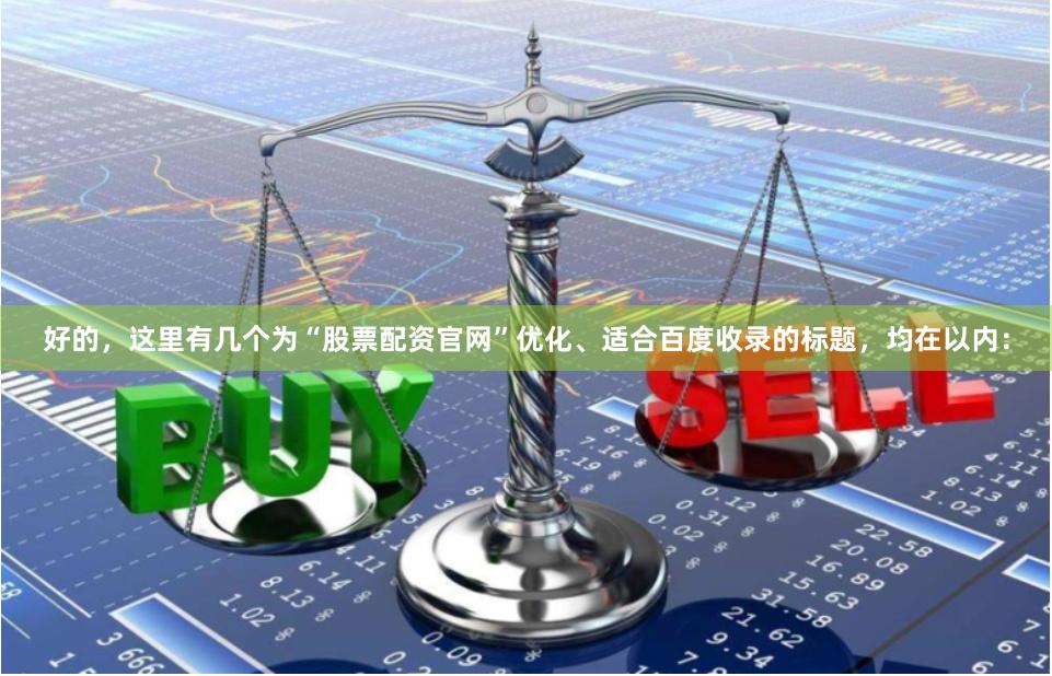 好的，这里有几个为“股票配资官网”优化、适合百度收录的标题，均在以内：