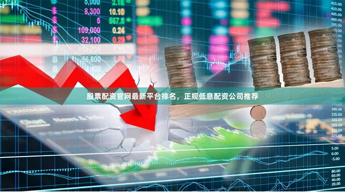 股票配资官网最新平台排名，正规低息配资公司推荐
